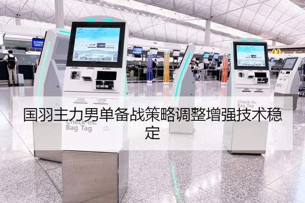 国羽主力男单备战策略调整增强技术稳定（Kaiyun）