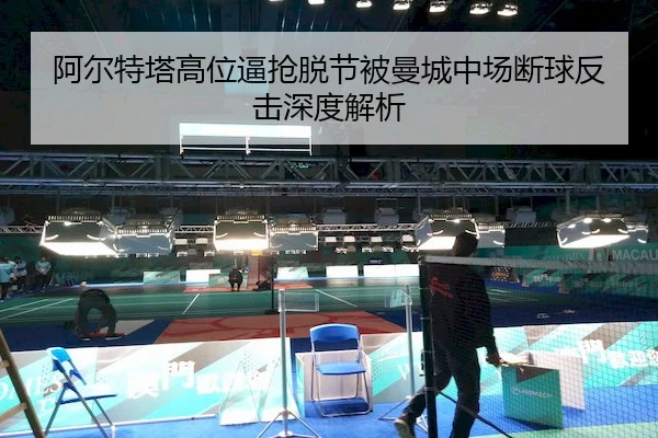 阿尔特塔高位逼抢脱节被曼城中场断球反击深度解析（Kaiyun）